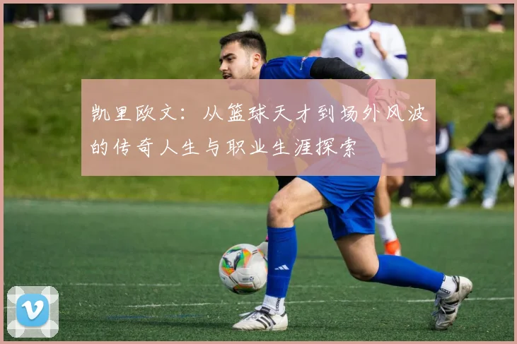 凯里欧文：从篮球天才到场外风波的传奇人生与职业生涯探索