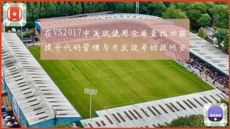 在VS2017中高效使用全局查找功能提升代码管理与开发效率的技巧分享