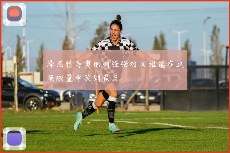 泽尼特与奥地利强强对决谁能在这场较量中笑到最后